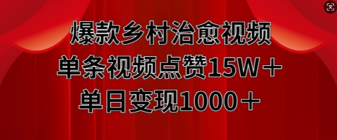 爆款乡村治愈视频，单条视频点赞15W+单日变现1k|艾一资源