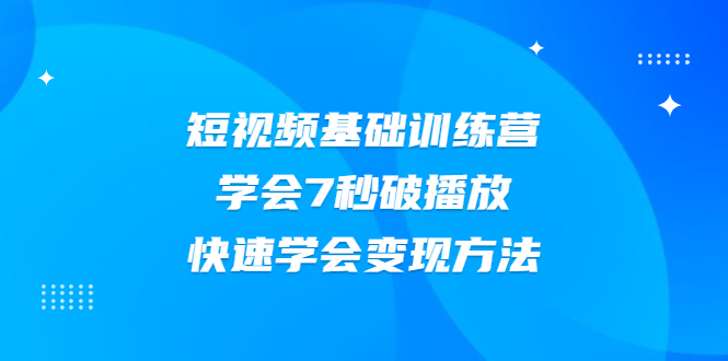 （2007期）2021短视频基础训练营，学会7秒破播放，快速学会变现方法