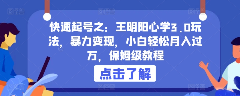 快速起号之：王明阳心学3.0玩法，暴力变现，小白轻松月入过万，保姆级教程【揭秘】|艾一资源