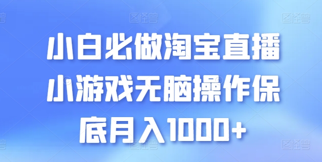 小白必做淘宝直播小游戏无脑操作保底月入1000+【揭秘】|艾一资源