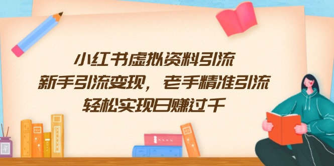 （13995期）小红书虚拟资料引流，新手引流变现，老手精准引流，轻松实现日赚过千|艾一资源