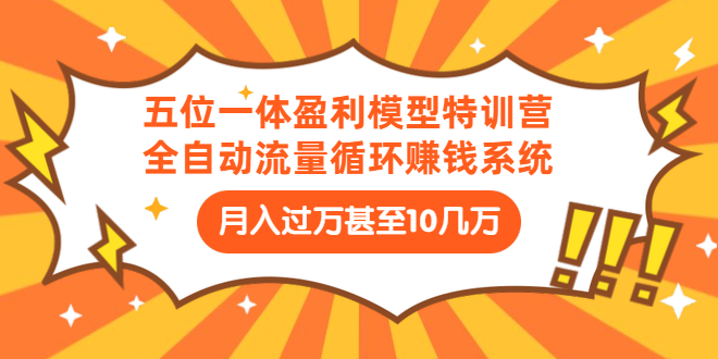 （1429期）五位一体盈利模型特训营：全自动流量循环赚钱系统：月入过万甚至10几万