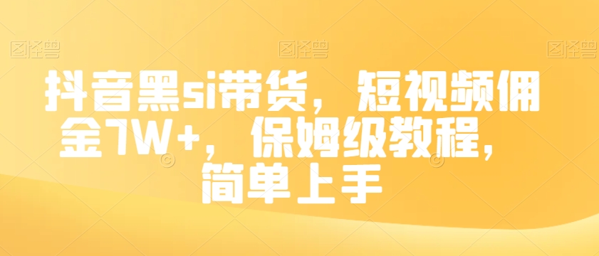 抖音黑si带货，短视频佣金7W+，保姆级教程，简单上手【揭秘】|艾一资源