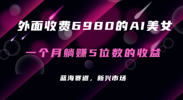 外面收费6980的AI美女项目！每月躺赚5位数收益（教程+素材+工具）【揭秘】|艾一资源