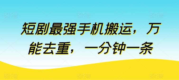 短剧最强手机搬运，万能去重，一分钟一条|艾一资源