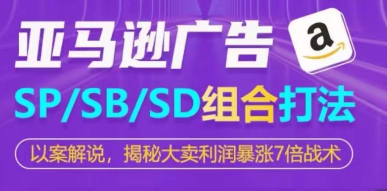 亚马逊SP/SB/SD广告组合打法，揭秘大卖利润暴涨7倍战术|艾一资源