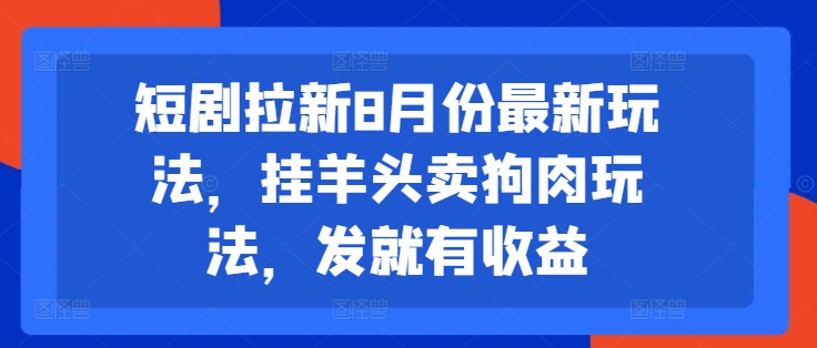 短剧拉新8月份最新玩法，挂羊头卖狗肉玩法，发就有收益|艾一资源