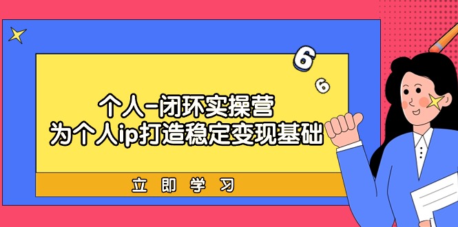 （9331期）个人-闭环实操营：为个人ip打造稳定变现基础，从价值定位/爆款打造/产品…|艾一资源