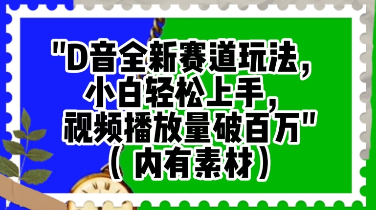 抖音全新赛道玩法，小白轻松上手，视频播放量破百万（内有素材）【揭秘】|艾一资源