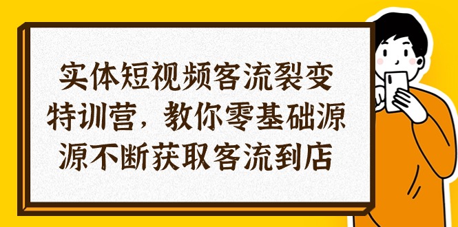 （10904期）实体-短视频客流 裂变特训营，教你0基础源源不断获取客流到店（29节）|艾一资源