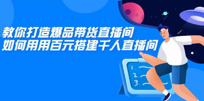 （2114期）教你打造爆品带货直播间，如何用用百元搭建千人直播间，增加自然成交