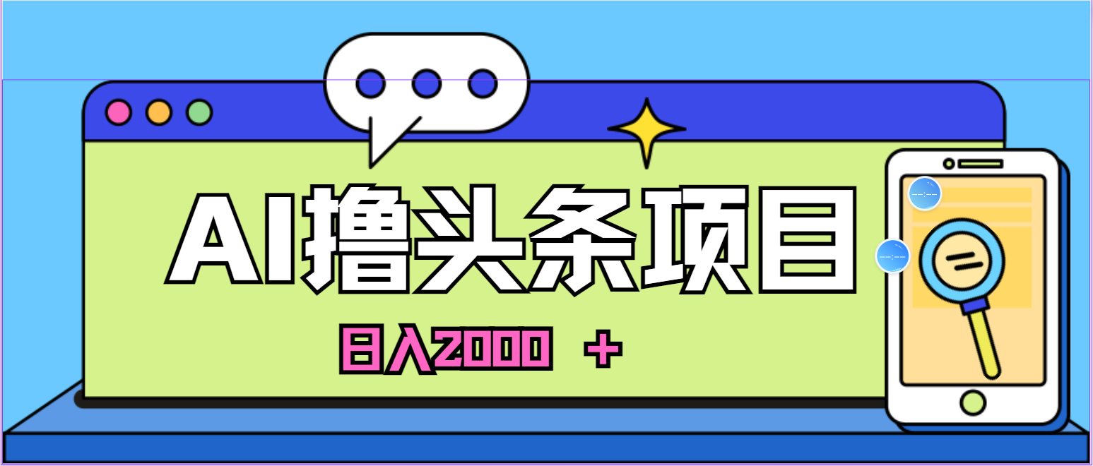 （10273期）蓝海项目，AI撸头条，当天起号，第二天见收益，小白可做，日入2000＋的…|艾一资源