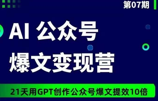 AI公众号爆文变现营07期，21天用GPT创作爆文提效10倍|艾一资源