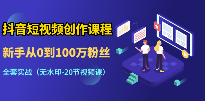 （1298期）抖音短视频创作课程：新手从0到100万粉丝，全套实战（无水印-20节视频课）