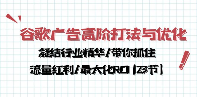 （10287期）谷歌广告高阶打法与优化，凝结行业精华/带你抓住流量红利/最大化ROI(23节)|艾一资源