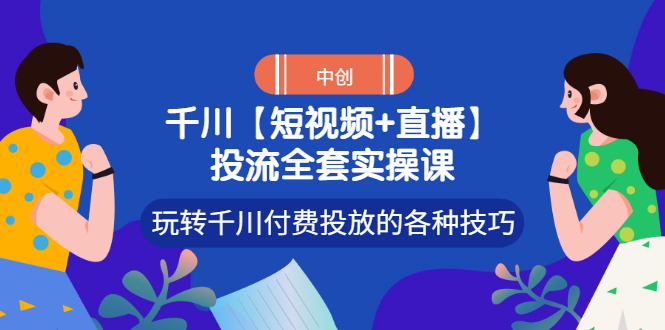 （2972期）【短视频+直播】投流全套实操课，玩转千川付费投放的各种技巧|艾一资源