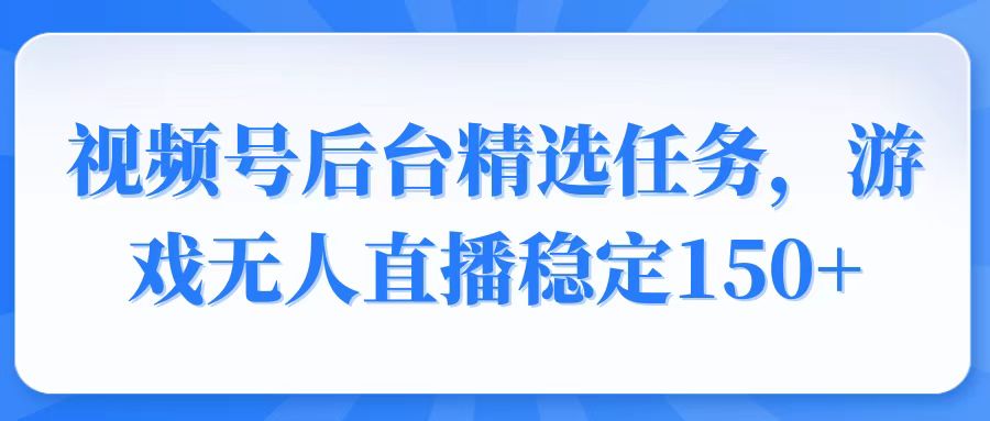 （14004期）视频号精选变现任务，游戏无人直播稳定150+|艾一资源