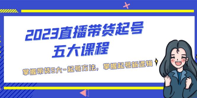 （5268期）2023直播带货起号五大课程，掌握带货5大-起号方法，掌握起新号逻辑|艾一资源