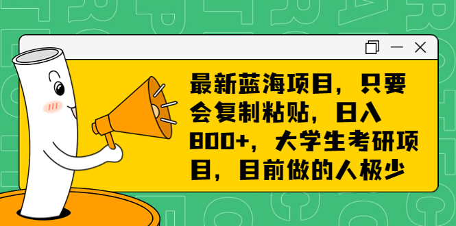 （6780期）最新蓝海项目，只要会复制粘贴，日入800+，大学生考研项目，目前做的人极少|艾一资源