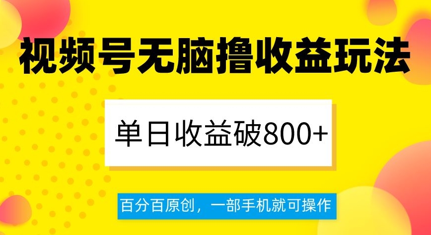 视频号无脑撸收益玩法，单日收益破800+，百分百原创，一部手机就可操作【揭秘】|艾一资源