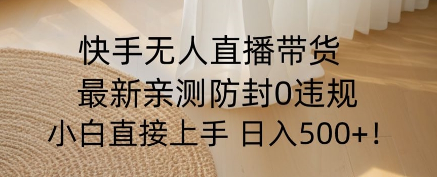 快手无人直播带货从0-1落地教学，最新防封0粉开播，小白可上手日入500+【揭秘】|艾一资源