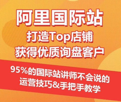 【阿里国际站】打造Top店铺&获得优质询盘客户，​95%的国际站讲师不会说的运营技巧|艾一资源