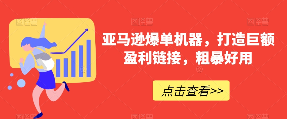 亚马逊爆单机器，打造巨额盈利链接，粗暴好用|艾一资源