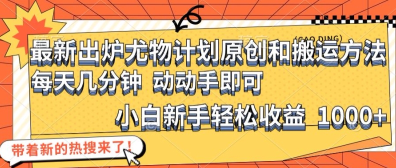 最新出炉尤物计划原创和搬运方法，简单易操作，动动手，小白新手轻松日入1000+【揭秘】|艾一资源