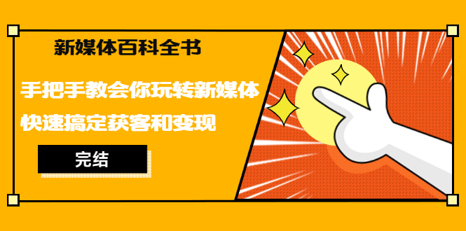 （1261期）新媒体百科全书，手把手教会你玩转新媒体，快速搞定获客和变现（完结）