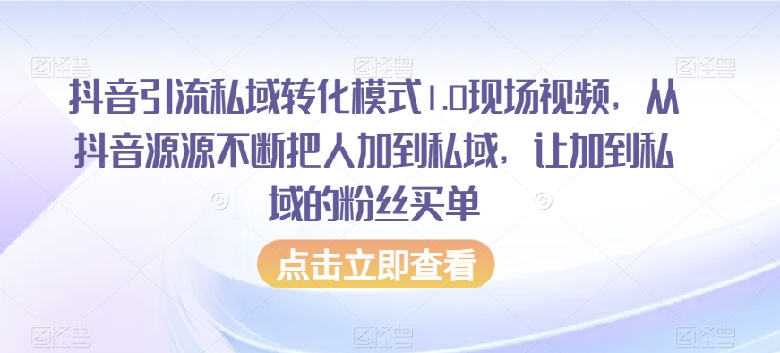 抖音引流私域转化模式1.0现场视频，从抖音源源不断把人加到私域，让加到私域的粉丝买单|艾一资源