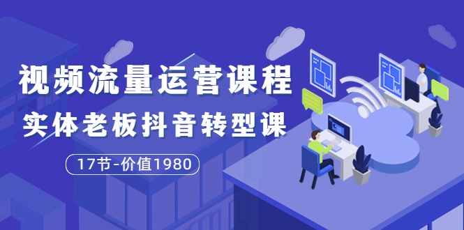 （3498期）短视频流量运营课程：实体老板抖音转型课（17节）|艾一资源