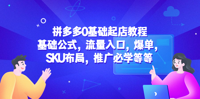 （5421期）拼多多0基础起店教程：基础公式，流量入口，爆单，SKU布局，推广必学等等|艾一资源