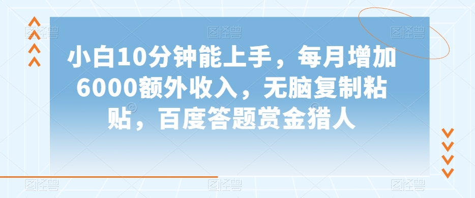 小白10分钟能上手，每月增加6000额外收入，无脑复制粘贴‌，百度答题赏金猎人【揭秘】|艾一资源