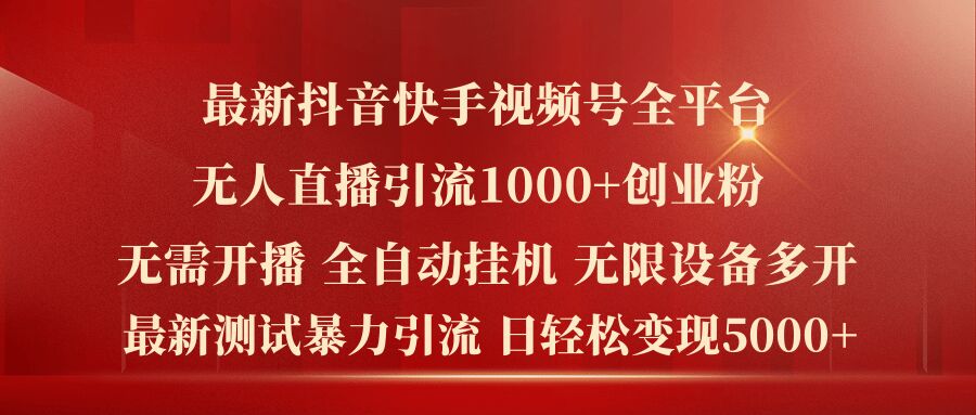 最新抖音快手视频号全平台无人直播引流1000+精准创业粉，日轻松变现5k+【揭秘】|艾一资源