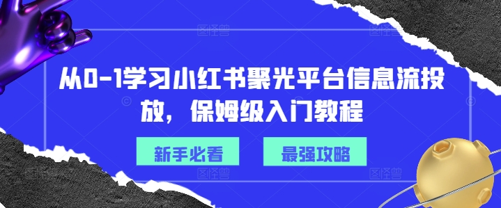 从0-1学习小红书聚光平台信息流投放，保姆级入门教程|艾一资源