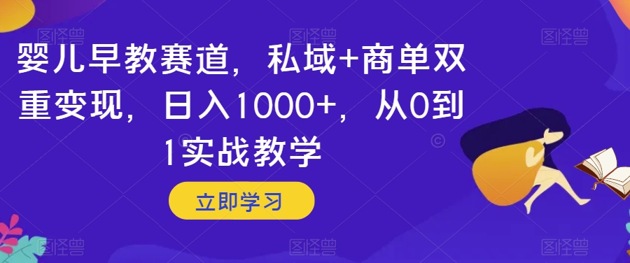 婴儿早教赛道，私域+商单双重变现，日入1000+，从0到1实战教学【揭秘】|艾一资源