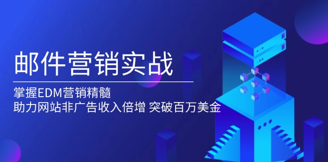 （13954期）邮件营销实战，掌握EDM营销精髓，助力网站非广告收入倍增，突破百万美金|艾一资源