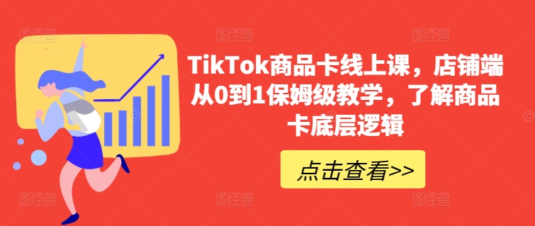 TikTok商品卡线上课，​店铺端从0到1保姆级教学，了解商品卡底层逻辑|艾一资源