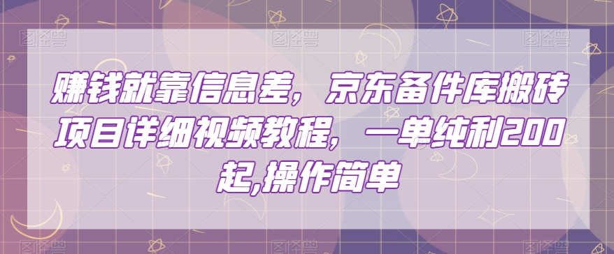 赚钱就靠信息差，京东备件库搬砖项目详细视频教程，一单纯利200，操作简单【揭秘】|艾一资源