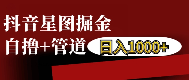 抖音星图掘金自撸，可以管道也可以自营，日入1k【揭秘】|艾一资源