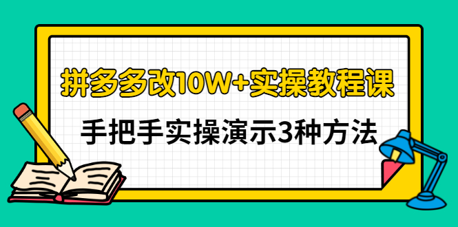 （2905期）拼多多改10W+实操教程课，手把手实操演示3种方法|艾一资源