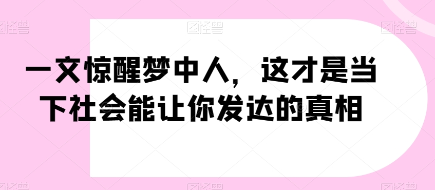 一文惊醒梦中人，这才是当下社会能让你发达的真相【公众号付费文章】|艾一资源