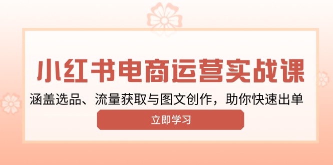 （13962期）小红书变现运营实战课，涵盖选品、流量获取与图文创作，助你快速出单|艾一资源