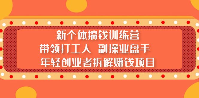 （5308期）新个体搞钱训练营：带领打工人 副操业盘手 年轻创业者拆解赚钱项目|艾一资源