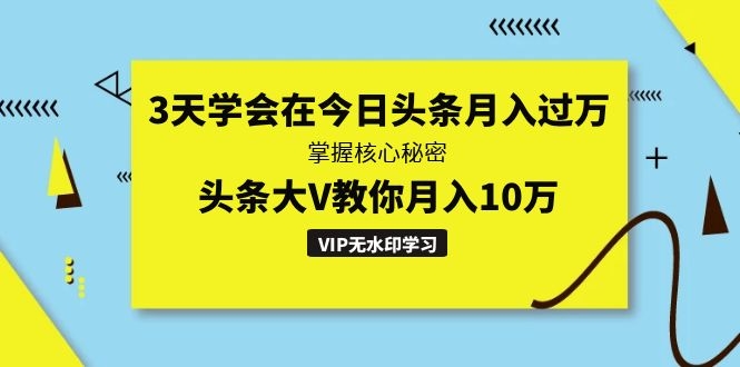 （1291期）3天学会在今日头条月入过万，掌握核心秘密，头条大V教你月入10万（无水印）