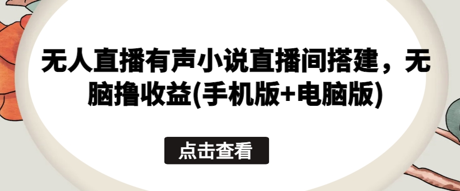 无人直播有声小说直播间搭建，无脑撸收益(手机版+电脑版)|艾一资源