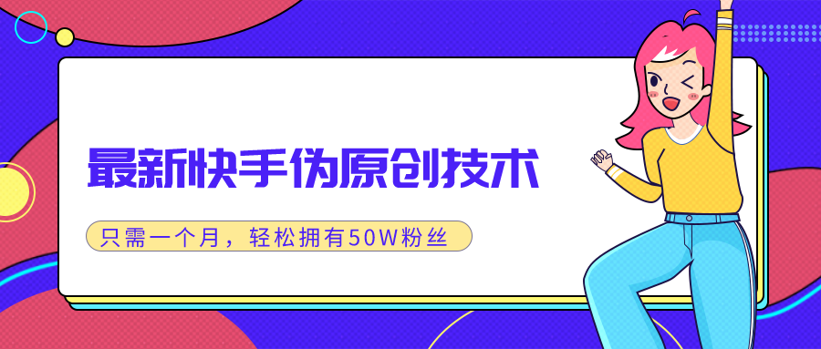 （1286期）最新快手伪原创技术，只需一个月，实战轻松拥有50w+粉丝