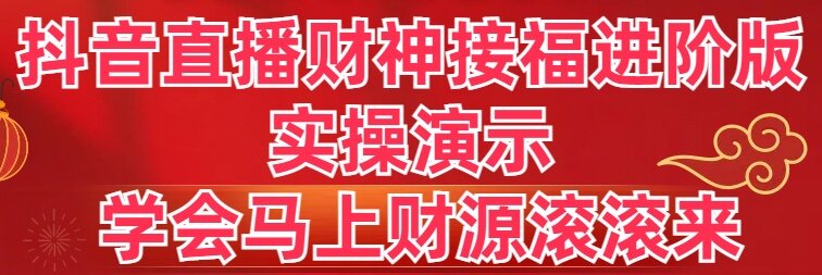 （8677期）抖音直播财神接福进阶版 实操演示 学会马上财源滚滚来|艾一资源