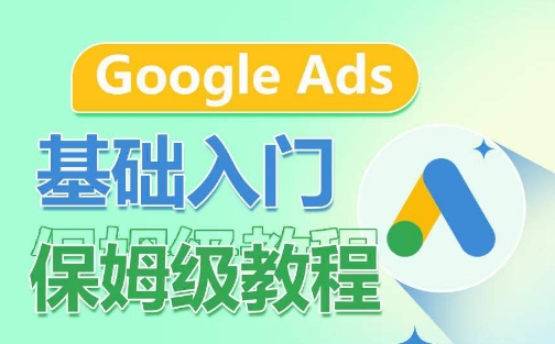 Google Ads基础入门保姆级教程，​系统拆解广告形式，关键词的商业认知，谷歌广告结构|艾一资源