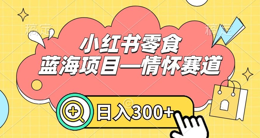 小红书零食蓝海项目—情怀赛道，0门槛，日入300+【揭秘】|艾一资源